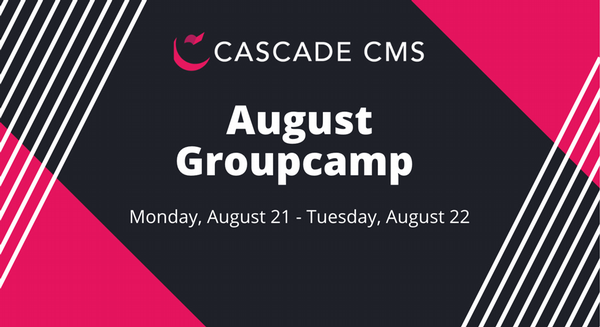Cascade CMS August Groupcamp Monday, August 21 - Tuesday, August 22